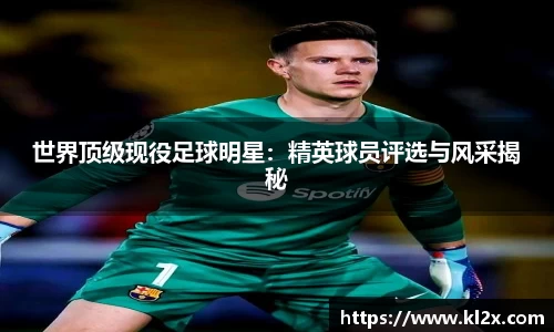 世界顶级现役足球明星：精英球员评选与风采揭秘